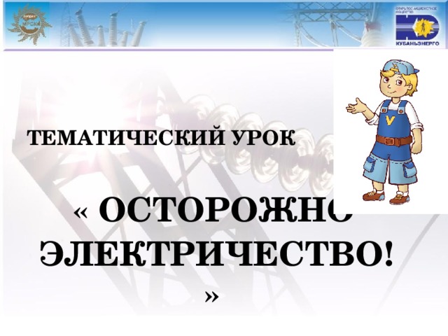 ТЕМАТИЧЕСКИЙ УРОК   « ОСТОРОЖНО  ЭЛЕКТРИЧЕСТВО! »    