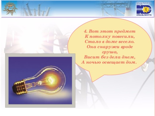 4. Вот этот предмет К потолку повесили, Стало в доме весело. Она снаружи вроде груша, Висит без дела днем, А ночью освещает дом. 
