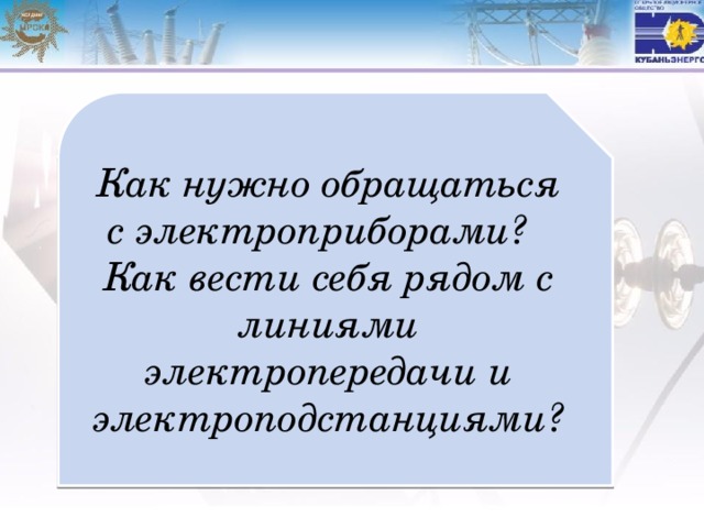 Как нужно обращаться с электроприборами?  Как вести себя рядом с линиями электропередачи и электроподстанциями? 