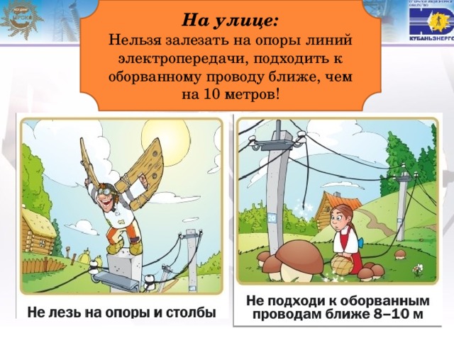 На улице:  Нельзя залезать на опоры линий электропередачи, подходить к оборванному проводу ближе, чем на 10 метров! 