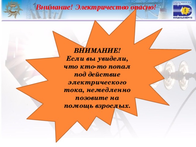  Внимание! Электричество опасно! ВНИМАНИЕ! Если вы увидели, что кто-то попал под действие электрического тока, немедленно позовите на помощь взрослых. 