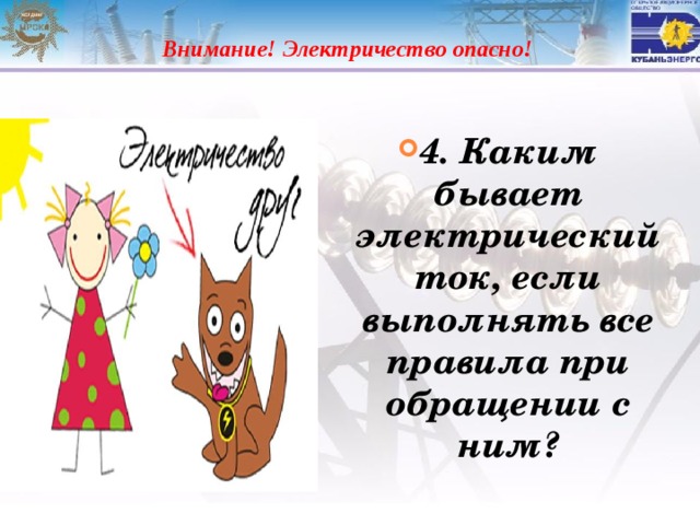  Внимание! Электричество опасно! 4. Каким бывает электрический ток, если выполнять все правила при обращении с ним? 