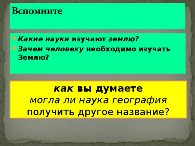 Какие науки изучают землю? Зачем человеку необходимо изучать Землю? как вы думаете могла ли наука география получить другое название? 