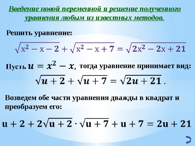 Введение новой переменной и решение полученного уравнения любым из известных методов. Решить уравнение:   тогда уравнение принимает вид:   Возведем обе части уравнения дважды в квадрат и преобразуем его:   