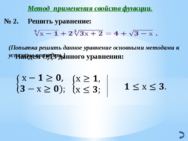 Метод применения свойств функции. № 2. Решить уравнение:   (Попытка решить данное уравнение основными методами к успеху не приведет.) Найдем ОДЗ данного уравнения:     