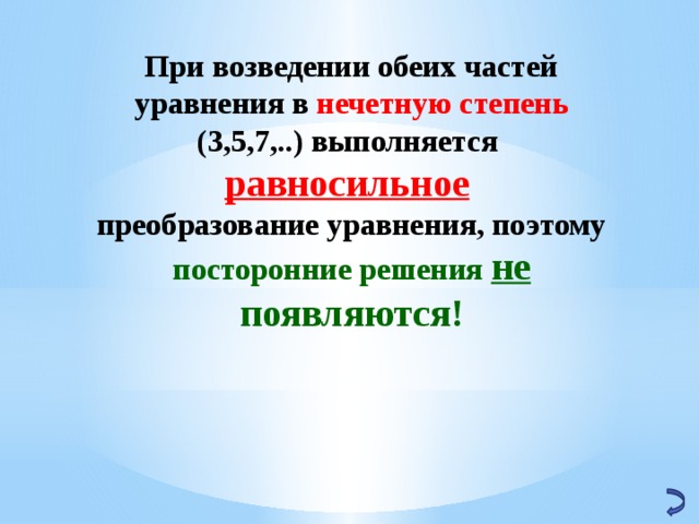 При возведении обеих частей уравнения в нечетную степень (3,5,7,..) выполняется равносильное  преобразование уравнения, поэтому посторонние решения не появляются! 