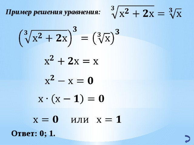   Пример решения уравнения:           Ответ: 0; 1. 