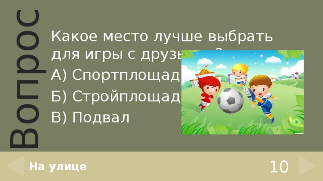 Какое место лучше выбрать для игры с друзьями? А) Спортплощадку. Б) Стройплощадку. В) Подвал На улице 10 