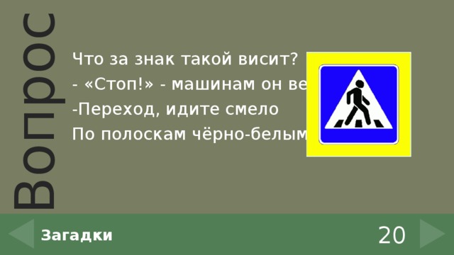 Что за знак такой висит? - «Стоп!» - машинам он велит. -Переход, идите смело По полоскам чёрно-белым. 20 Загадки 