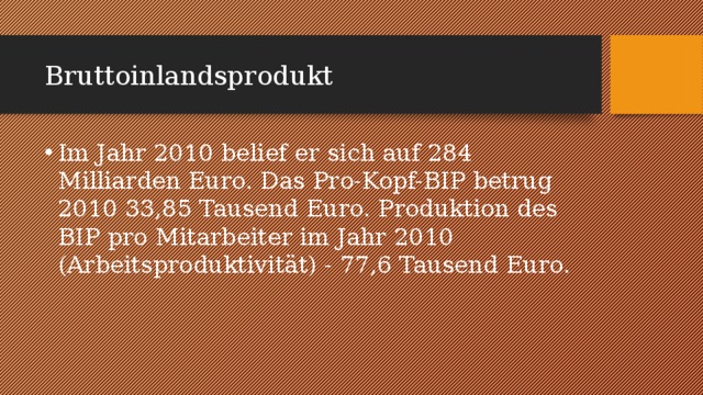 Bruttoinlandsprodukt Im Jahr 2010 belief er sich auf 284 Milliarden Euro. Das Pro-Kopf-BIP betrug 2010 33,85 Tausend Euro. Produktion des BIP pro Mitarbeiter im Jahr 2010 (Arbeitsproduktivität) - 77,6 Tausend Euro. 