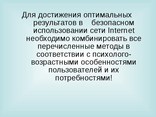 Для достижения оптимальных результатов в безопасном использовании сети Internet необходимо комбинировать все перечисленные методы в соответствии с психолого-возрастными особенностями пользователей и их потребностями! 