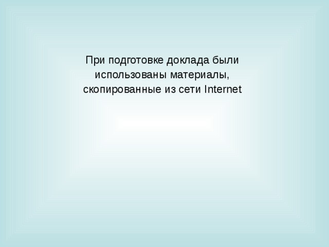 При подготовке доклада были  использованы  материалы, скопированные из сети Internet 