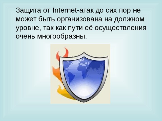  Защита от Internet -атак до сих пор не может быть организована на должном уровне, так как пути её осуществления очень многообразны. 