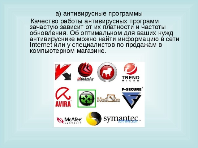 а) антивирусные программы  Качество работы антивирусных программ зачастую зависит от их платности и частоты обновления. Об оптимальном для ваших нужд антивируснике можно найти информацию в сети Internet или у специалистов по продажам в компьютерном магазине. 