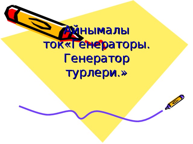 Айнымалы ток«Генераторы. Генератор турлери.»