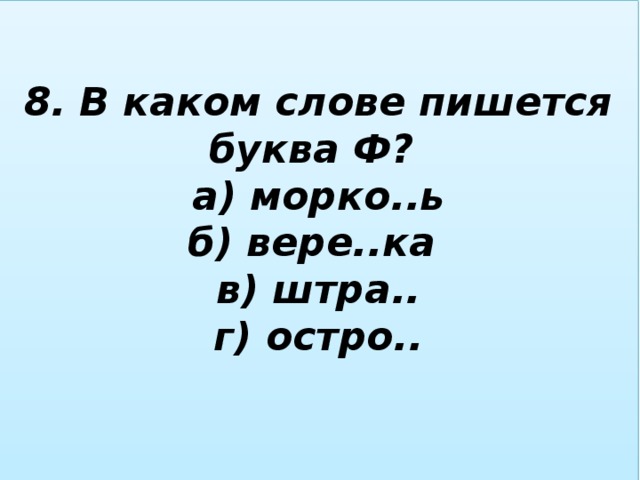 8. В каком слове пишется буква Ф?  а) морко..ь  б) вере..ка  в) штра..  г) остро..   