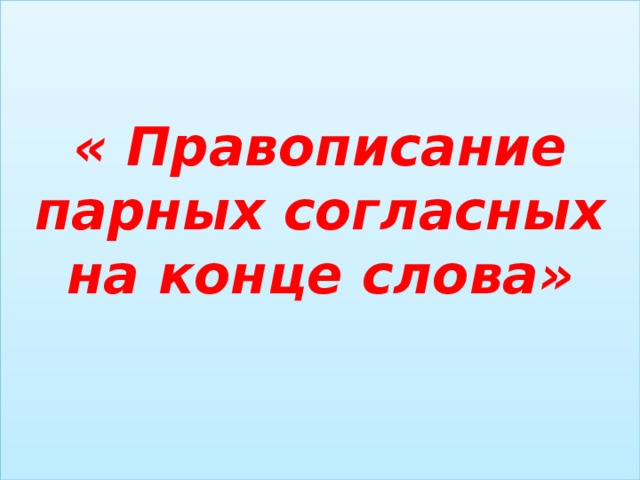 « Правописание парных согласных на конце слова»   