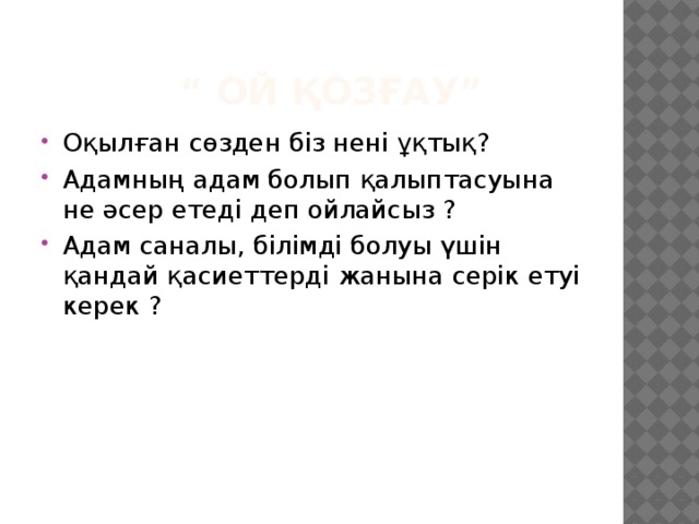 “ Ой қозғау” Оқылған сөзден біз нені ұқтық? Адамның адам болып қалыптасуына не әсер етеді деп ойлайсыз ? Адам саналы, білімді болуы үшін қандай қасиеттерді жанына серік етуі керек ? 