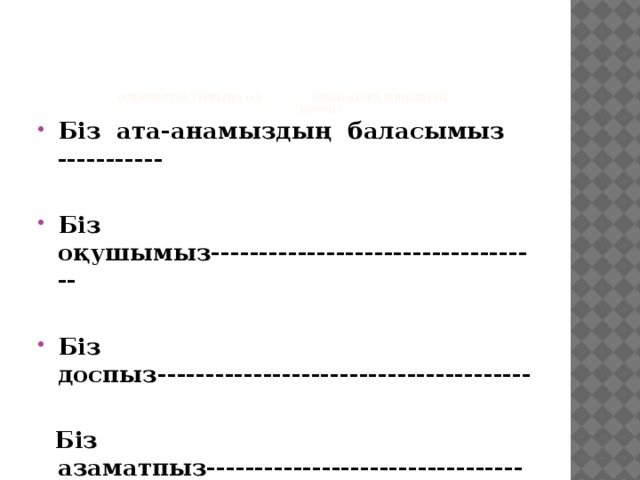        Әлеуметтік тұрғыда өз тобыңызға мінездеме  беріңіз. Біз ата-анамыздың баласымыз -----------  Біз оқушымыз-----------------------------------  Біз доспыз---------------------------------------   Біз азаматпыз------------------------------------- 