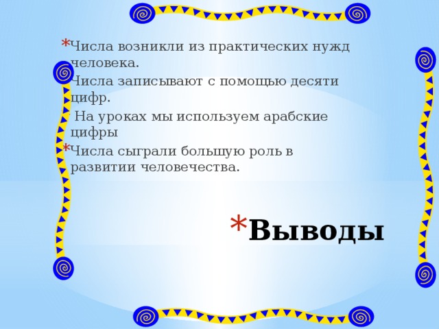 Числа возникли из практических нужд человека. Числа записывают с помощью десяти цифр.  На уроках мы используем арабские цифры Числа сыграли большую роль в развитии человечества. Выводы 