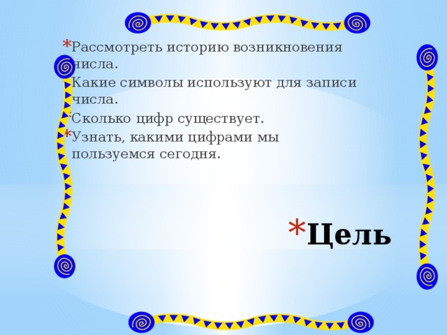 Какие цифры существуют. Какие символы используют для записи числа. Рассмотреть историю возникновения числа. Какими числами мы пользуемся сейчас. Сколько цифр существует для записи числа.