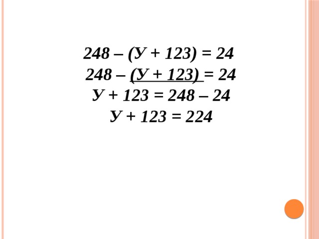 248 – (у + 123) = 24  248 – (у + 123) = 24  у + 123 = 248 – 24  у + 123 = 224   
