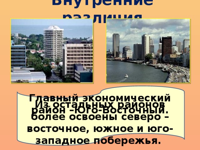 Внутренние различия Главный экономический район –Юго-Восточный. Из остальных районов более освоены северо – восточное, южное и юго-западное побережья. 