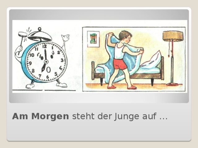 Am Morgen steht der Junge auf …  