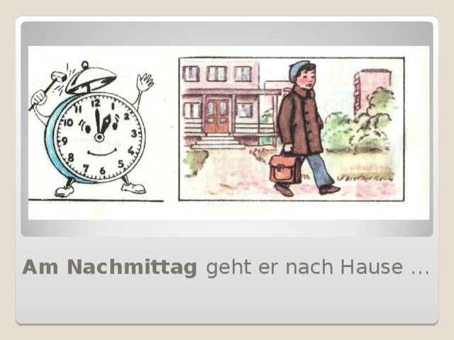 Am Nachmittag geht er nach Hause …  