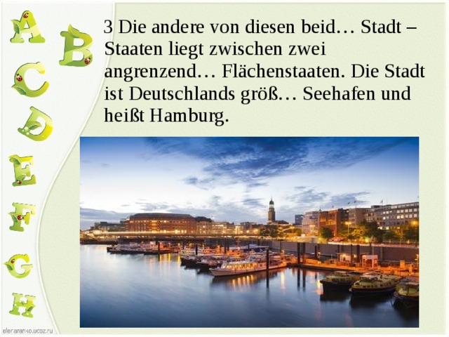  3 Die andere von diesen beid… Stadt – Staaten liegt zwischen zwei angrenzend… Flächenstaaten. Die Stadt ist Deutschlands größ… Seehafen und heißt Hamburg. 