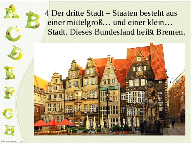  4 Der dritte Stadt – Staaten besteht aus einer mittelgroß… und einer klein… Stadt. Dieses Bundesland heißt Bremen. 