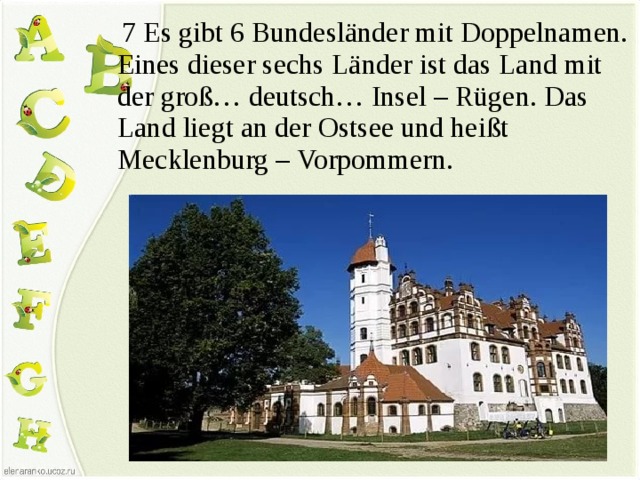  7 Es gibt 6 Bundesländer mit Doppelnamen. Eines dieser sechs Länder ist das Land mit der groß… deutsch… Insel – Rügen. Das Land liegt an der Ostsee und heißt Mecklenburg – Vorpommern. 