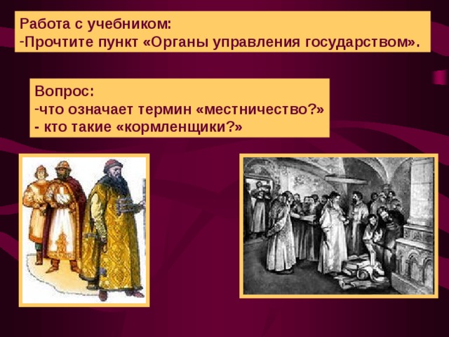 Работа с учебником: Прочтите пункт «Органы управления государством». Вопрос: что означает термин «местничество?» - кто такие «кормленщики?»