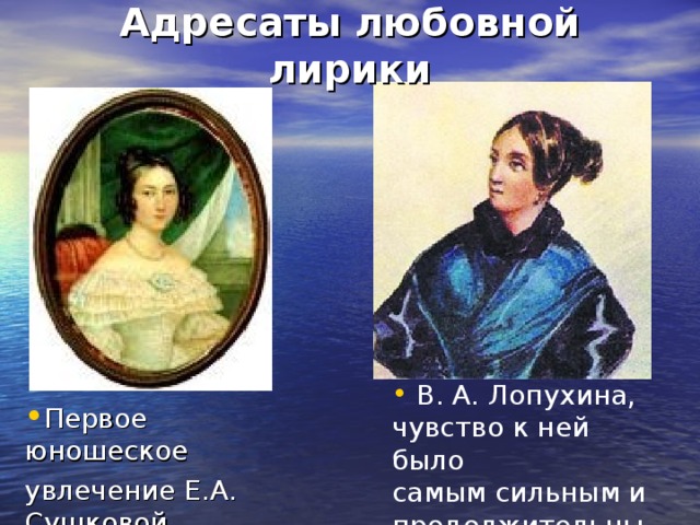 Адресаты любовной лирики  В. А. Лопухина, чувство к ней было самым сильным и продолжительным Первое юношеское увлечение Е.А. Сушковой 