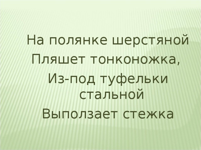 На полянке шерстяной Пляшет тонконожка, Из-под туфельки стальной Выползает стежка 