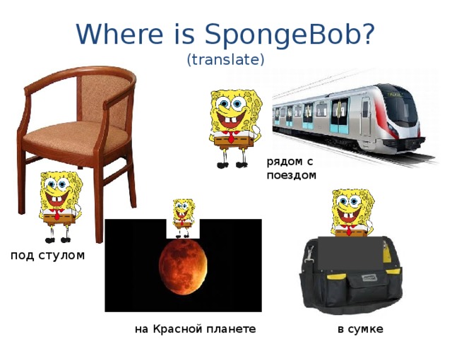 Where is SpongeBob?  (translate) рядом с поездом под стулом на Красной планете в сумке 