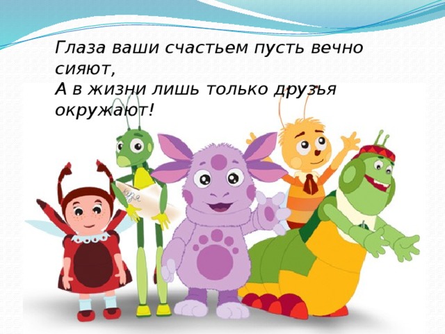 Глаза ваши счастьем пусть вечно сияют, А в жизни лишь только друзья окружают!