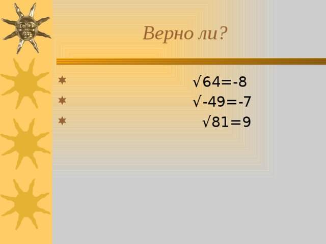  Верно ли? √ 64=-8 √ -49=-7 √ 81=9  