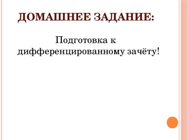 Домашнее задание:   Подготовка к дифференцированному зачёту! 