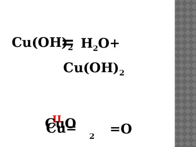= H 2 O+ Cu(OH) 2 Cu(OH) 2 II CuO Cu= =O 2 