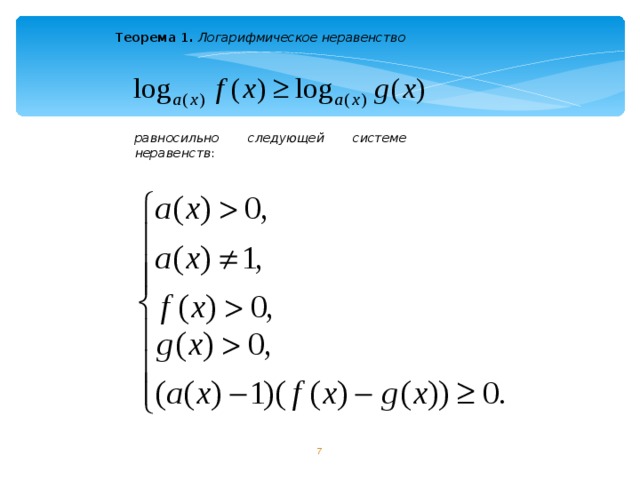 Теорема 1.  Логарифмическое неравенство  равносильно следующей системе неравенств : 6 