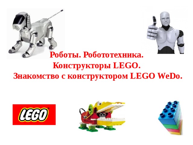  Роботы. Робототехника. Конструкторы LEGO.  Знакомство с конструктором LEGO WeDo.   