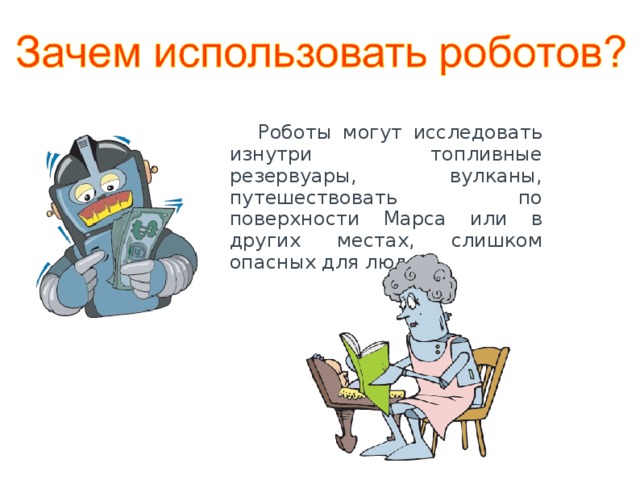  Роботы могут исследовать изнутри топливные резервуары, вулканы, путешествовать по поверхности Марса или в других местах, слишком опасных для людей. 