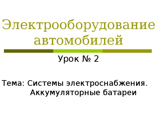 Электрооборудование автомобилей Урок № 2 Тема: Системы электроснабжения. Аккумуляторные батареи 
