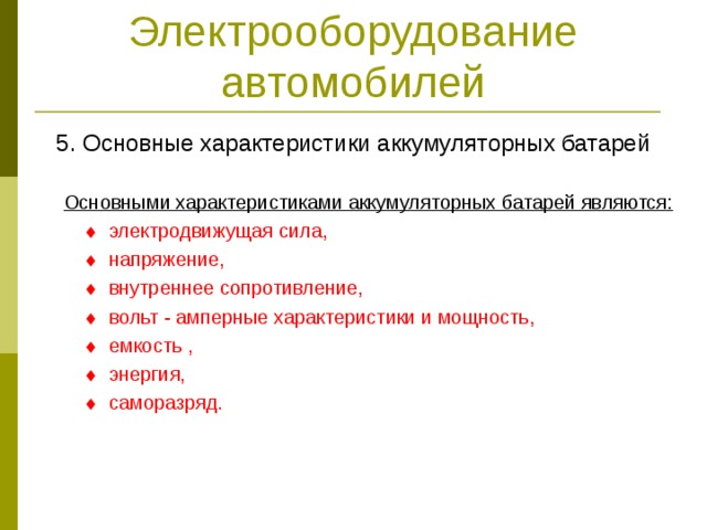 Электрооборудование автомобилей 5. Основные характеристики аккумуляторных батарей  Основными характеристиками аккумуляторных батарей являются:    электродвижущая сила,    напряжение,    внутреннее сопротивление,    вольт - амперные характеристики и мощность,    емкость ,    энергия,    саморазряд. 