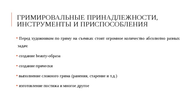 Гримировальные принадлежности, инструменты и приспособления  Перед художником по гриму на съемках стоит огромное количество абсолютно разных задач:  создание beauty-образа  создание прически  выполнение сложного грима (ранения, старение и т.д.)  изготовление постижа и многое другое 