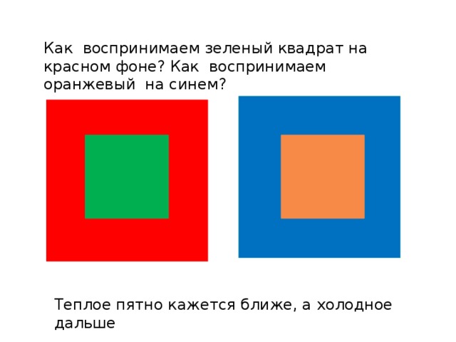 Как воспринимаем зеленый квадрат на красном фоне? Как воспринимаем оранжевый на синем? Теплое пятно кажется ближе, а холодное дальше 