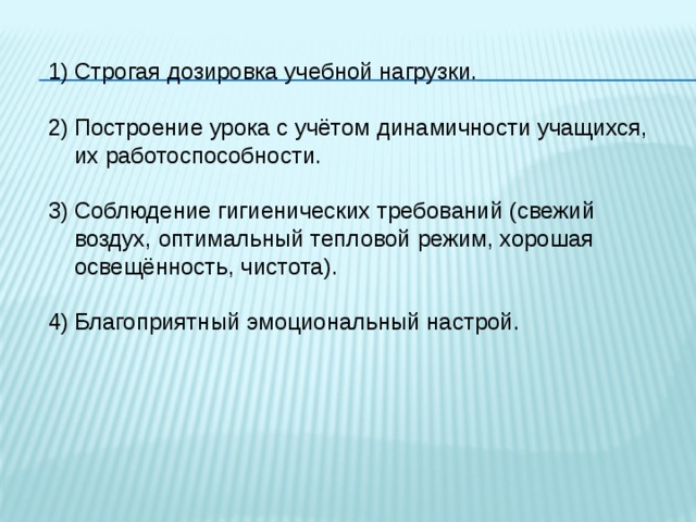 Строгая дозировка учебной нагрузки. Построение урока с учётом динамичности учащихся, их работоспособности. Соблюдение гигиенических требований (свежий воздух, оптимальный тепловой режим, хорошая освещённость, чистота). Благоприятный эмоциональный настрой. 