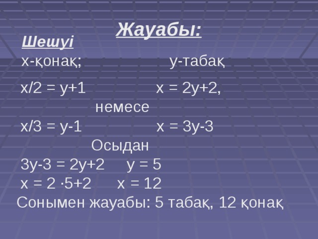 Жауабы: Шешуі х-қонақ; у-табақ  х/2 = у+1 х = 2у+2,  немесе  х/3 = у-1 х = 3у-3  Осыдан  3у-3 = 2у+2 у = 5  х = 2 ∙5+2 х = 12  Сонымен жауабы: 5 табақ, 12 қонақ 