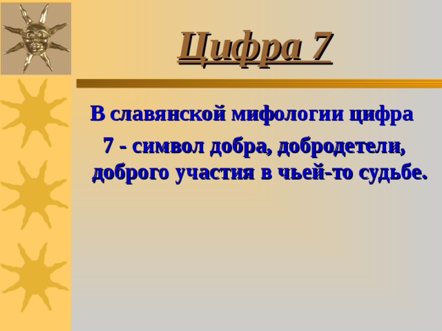 Цифра 7 В славянской мифологии цифра 7 - символ добра, добродетели, доброго участия в чьей-то судьбе. 